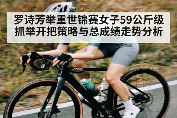 罗诗芳举重世锦赛女子59公斤级抓举开把策略与总成绩走势分析