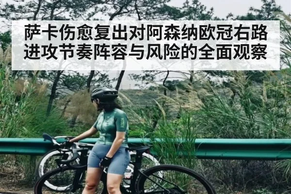 萨卡伤愈复出对阿森纳欧冠右路进攻节奏阵容与风险的全面观察
