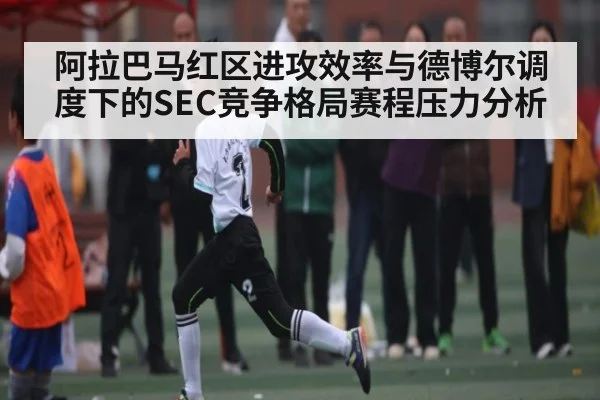 阿拉巴马红区进攻效率与德博尔调度下的SEC竞争格局赛程压力分析